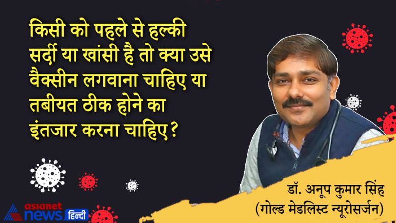 सवाल- किसी को पहले से हल्की सर्दी या खांसी है तो क्या उसे वैक्सीन लगवाना चाहिए या तबीयत ठीक होने का इंतजार करना चाहिए?
जवाब- आज की तारीख में अगर किसी को सर्दी-खांसी या बुखार होता है तो पहले शक कोरोना का होता है। ऐसे में उसे तो सबसे पहले जांच करानी चाहिए, क्योंकि ऐसे अधिकतर मामलों में कोरोना संक्रमण पाया जा रहा है। अगर हल्की-खांसी और बुखार है तो कम से कम दो हफ्ते का इंतजार करना चाहिए। स्थिति नॉर्मल होने के बाद ही वैक्सीन लगवाना चाहिए।
