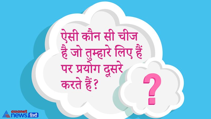 ऐसी कौन सी चीज है जो तुम्हारे लिए हैं पर प्रयोग दूसरे करते हैं?
जवाब- व्यक्ति का नाम। नाम रखा व्यक्ति का जाता है लेकिन उसका सबसे ज्यादा प्रयोग दूसरे करते हैं।
