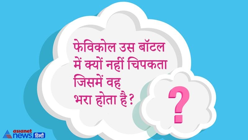 फेविकोल उस बॉटल में क्यों नहीं चिपकता जिसमें वह भरा होता है?
जवाब- फेविकोल हवा के संपर्क में आने पर ही चिपकता है।
