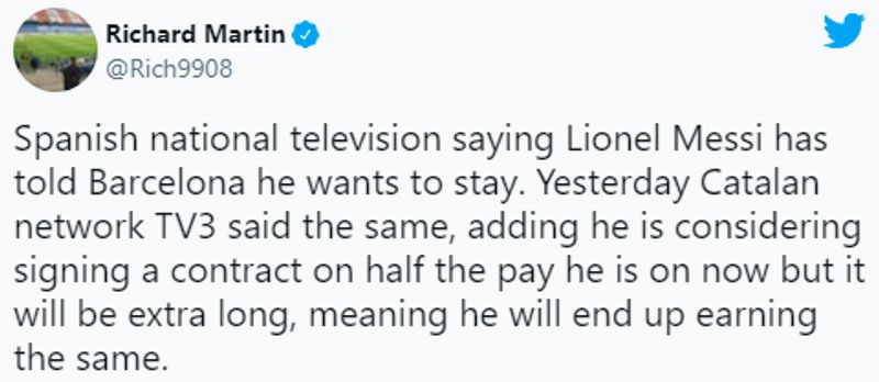 "Spanish national television saying Lionel Messi has told Barcelona he wants to stay. Yesterday Catalan network TV3 said the same, adding he is considering signing a contract on half the pay he is on now, but it will be extra long, meaning he will end up earning the same," Martin wrote on Twitter.