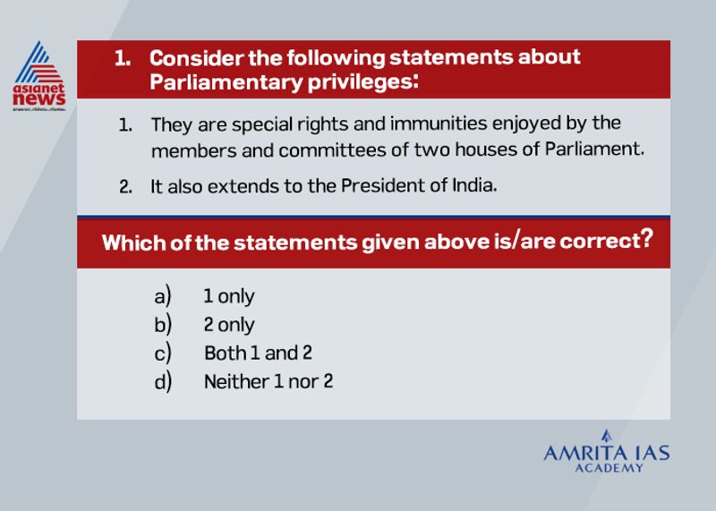 Answer(a) Parliamentary privileges are special rights, immunities and exemptions available to the members and committees of two houses of Parliament under Article 105. However, these privileges do not extend to the President of India.