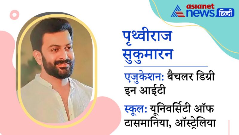 कम ही फिल्मों में नजर आने वाले पृथ्वीराज सुकुमारन भी विदेश में पढ़ाई करके आए हैं। उन्होंने यूनिवर्सिटी ऑफ टासमानिया, ऑस्ट्रेलिया से बैचलर डिग्री इन आईटी हासिल की है।