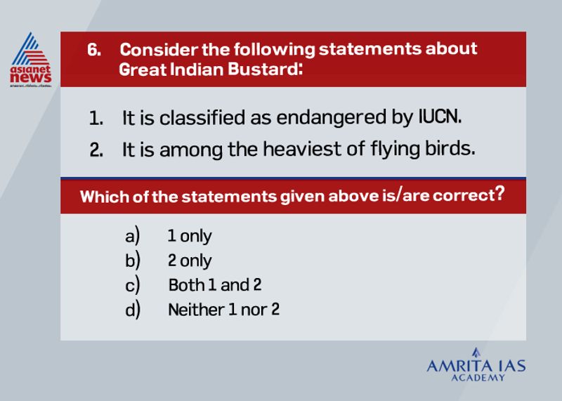 Answer(b) Great Indian BustardIndian Bustard is classified as critically endangered by IUCN. Heaviest of the flying birds. Arid and semi-arid grasslands with scattered short scrub, bushes and low intensity cultivation in flat or gently undulating terrain. It avoids irrigated areas. It was earlier seen widespread in India and Pakistan, but now restricted to India only.
