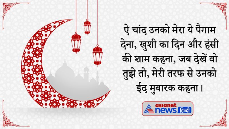  ऐ चांद उनको मेरा ये पैगाम देना, खुशी का दिन और हंसी की शाम कहना, जब देखें वो तुझे तो, मेरी तरफ से उनको ईद मुबारक कहना।