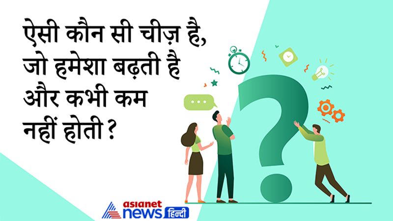 सवाल: ऐसी कौन सी चीज़ है, जो हमेशा बढ़ती है और कभी कम नहीं होती?
उत्तर: उम्र हमेशा बढ़ती है कभी कम नहीं होती है। 