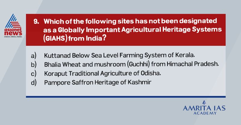 Answer (d) Globally Important Agricultural Heritage Systems" (GIAHS) are outstanding landscapes of aesthetic beauty that combine agricultural biodiversity, resilient ecosystems and valuable cultural heritage. Three recognised GIAHS sites in India:o Kuttanad below Sea Level Farming System of Keralao Koraput Traditional Agriculture of Odishao Pampore Saffron Heritage of Kashmir