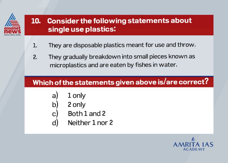 Answer(c) Single use plastics comprise polythene bags, plastic drinking bottles, plastic bottle caps, food wrappers, plastic sachets, plastic wrappers, straws, stirrers and Styrofoam cups or plates. It is estimated that out of 300 million tons of plastic produced each year worldwide, half of which is for single-use items. When eaten they can easily accumulate inside an animal’s body and cause health issues, like punctured organs or fatal intestinal blockages.