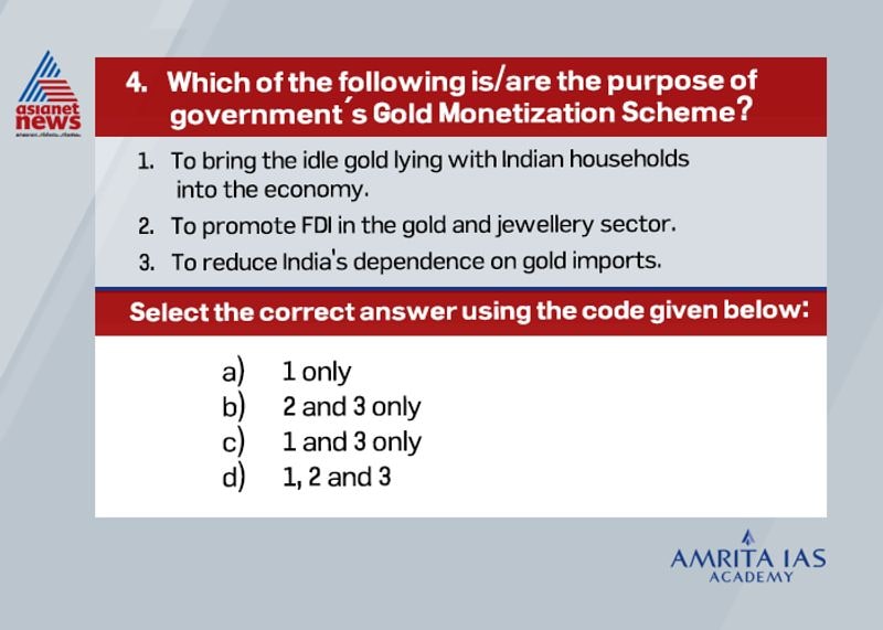 Answer (c) The purpose of Gold Monetization and Sovereign Gold Bond scheme is to bring the idle gold lying in the economy and also to reduce nation’s dependence on gold imports. But promotion of FDI is not part of the scheme.