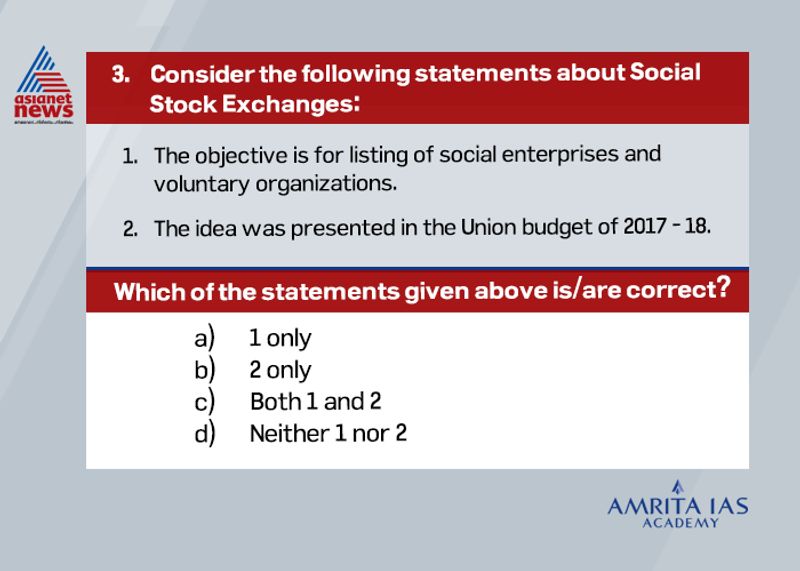 Answer (a)
Social enterprises are those with a specific social objective as its primary purpose.
The idea of SSE was proposed in the union budget of 2019-20.
This will enable investors and banks to participate in the growth of social enterprises.
