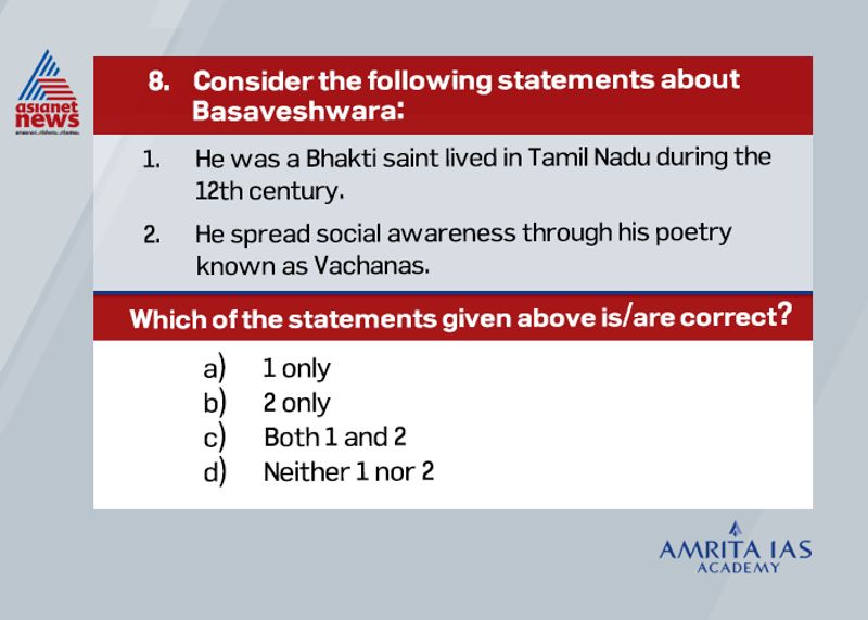 Answer (b)
Basaveshwara was a 12th century poet, philosopher and a social reformer who lived during the period of Kalachuri dynasty in Karnataka.
