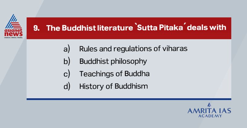 Answer (c)
Sutta Pitaka is one among the three Pali canons that deals with teachings of Buddha.
Others are Vinaya Pitaka that deals with rules and regulations while Abhidhamma Pitaka deals with Buddhist philosophy.