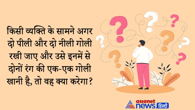 सवाल- किसी व्यक्ति के सामने अगर दो पीली और दो नीली गोली रखी जाए और उसे इनमें से दोनों रंग की एक-एक गोली खानी है, तो वह क्या करेगा?
जवाब- वह चारों गोली को आधा-आधा तोड़कर खा लेगा।
