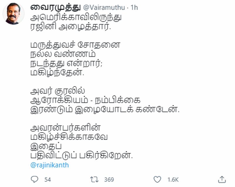இதனிடையே கவிப்பேரரசு வைரமுத்து தன்னுடைய ட்விட்டர் பக்கத்தில் சூப்பர் ஸ்டார் ரஜினிகாந்த் தனக்கு அமெரிக்காவில் இருந்து போன் செய்து பேசியதாக பதிவிட்டுள்ளார். “அமெரிக்காவிலிருந்து ரஜினி அழைத்தார். மருத்துவச் சோதனை நல்ல வண்ணம் நடந்தது என்றார்; மகிழ்ந்தேன். அவர் குரலில் ஆரோக்கியம் - நம்பிக்கை இரண்டும் இழையோடக் கண்டேன். அவரன்பர்களின் மகிழ்ச்சிக்காகவே இதைப் பதிவிட்டுப் பகிர்கிறேன்” என குறிப்பிட்டுள்ளார். 