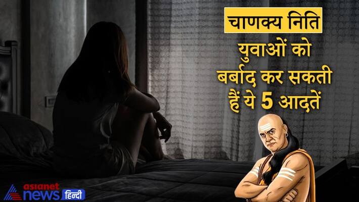 Chanakya Niti, these 5 habits may destroy youths Chanakya Niti, these 5 habits may destroy youths