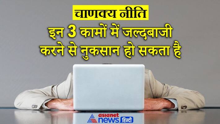 Chanakya Niti never do hurry in these things, else you may have losses Chanakya Niti never do hurry in these things, else you may have losses