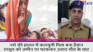 In state intoxication Kaliyugi father became giant threw Unnao Police innocent ground put him death