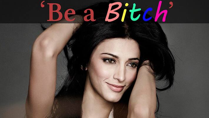 Shruti Haasan wants every woman to be a bitch Shruti Haasan wants every woman to be a bitch